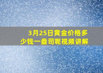 3月25日黄金价格多少钱一盎司呢视频讲解