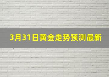 3月31日黄金走势预测最新