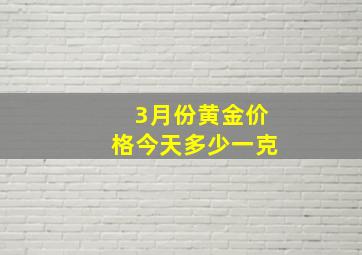 3月份黄金价格今天多少一克