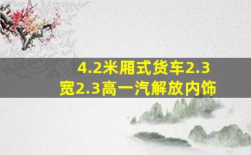 4.2米厢式货车2.3宽2.3高一汽解放内饰