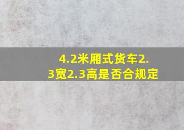 4.2米厢式货车2.3宽2.3高是否合规定