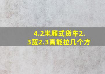 4.2米厢式货车2.3宽2.3高能拉几个方