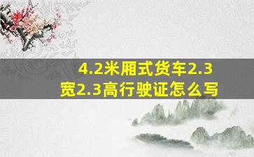 4.2米厢式货车2.3宽2.3高行驶证怎么写