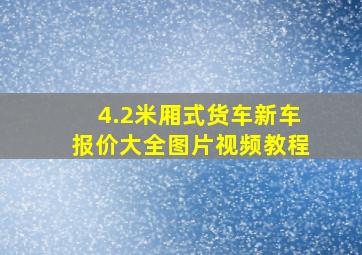 4.2米厢式货车新车报价大全图片视频教程