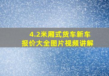 4.2米厢式货车新车报价大全图片视频讲解