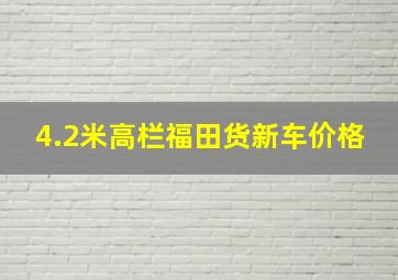 4.2米高栏福田货新车价格