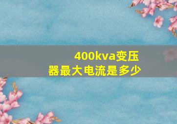 400kva变压器最大电流是多少