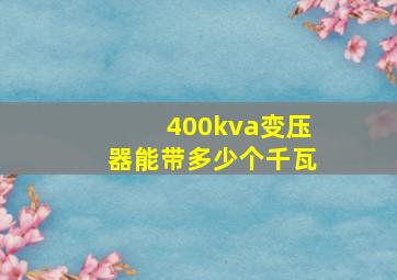 400kva变压器能带多少个千瓦