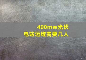 400mw光伏电站运维需要几人