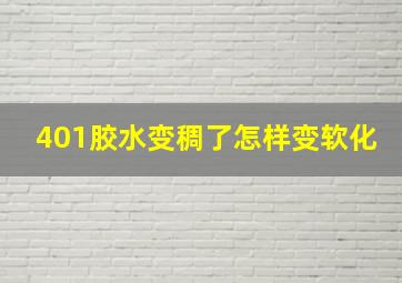 401胶水变稠了怎样变软化