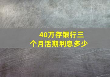 40万存银行三个月活期利息多少