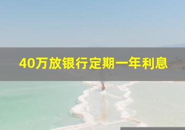 40万放银行定期一年利息