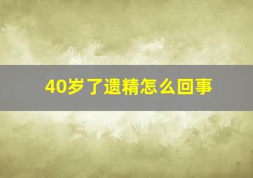 40岁了遗精怎么回事