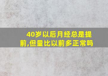 40岁以后月经总是提前,但量比以前多正常吗