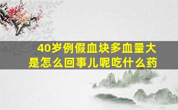 40岁例假血块多血量大是怎么回事儿呢吃什么药