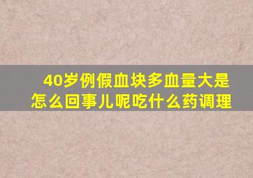 40岁例假血块多血量大是怎么回事儿呢吃什么药调理