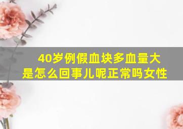 40岁例假血块多血量大是怎么回事儿呢正常吗女性