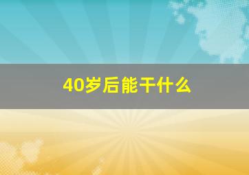 40岁后能干什么