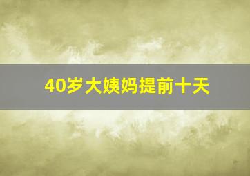 40岁大姨妈提前十天