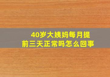 40岁大姨妈每月提前三天正常吗怎么回事