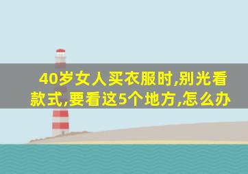 40岁女人买衣服时,别光看款式,要看这5个地方,怎么办