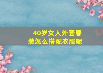 40岁女人外套春装怎么搭配衣服呢