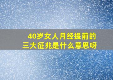 40岁女人月经提前的三大征兆是什么意思呀