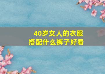 40岁女人的衣服搭配什么裤子好看