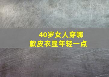 40岁女人穿哪款皮衣显年轻一点