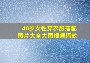 40岁女性穿衣服搭配图片大全大图视频播放