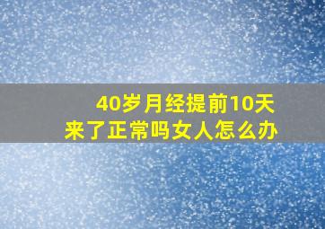 40岁月经提前10天来了正常吗女人怎么办