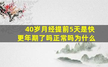 40岁月经提前5天是快更年期了吗正常吗为什么