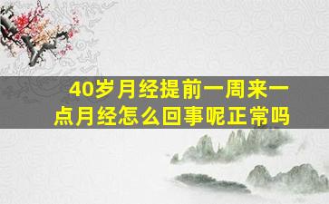 40岁月经提前一周来一点月经怎么回事呢正常吗