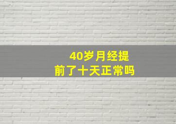 40岁月经提前了十天正常吗