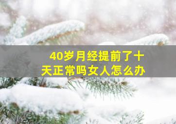 40岁月经提前了十天正常吗女人怎么办