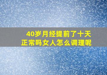 40岁月经提前了十天正常吗女人怎么调理呢