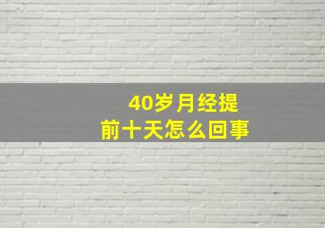 40岁月经提前十天怎么回事