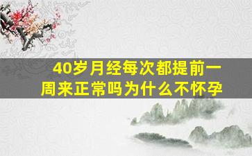 40岁月经每次都提前一周来正常吗为什么不怀孕