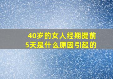 40岁的女人经期提前5天是什么原因引起的