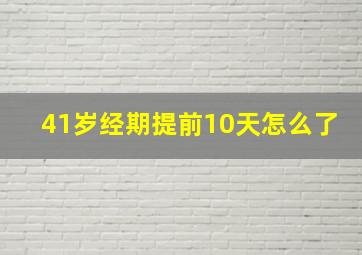 41岁经期提前10天怎么了