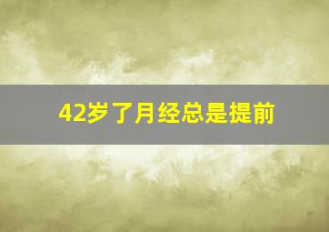 42岁了月经总是提前