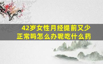 42岁女性月经提前又少正常吗怎么办呢吃什么药