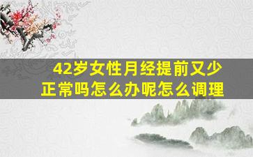 42岁女性月经提前又少正常吗怎么办呢怎么调理