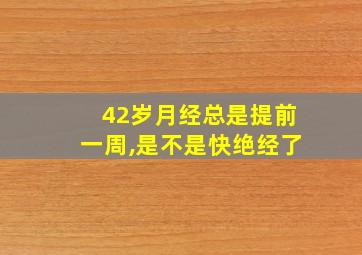 42岁月经总是提前一周,是不是快绝经了