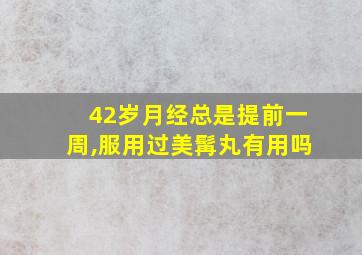 42岁月经总是提前一周,服用过美髯丸有用吗