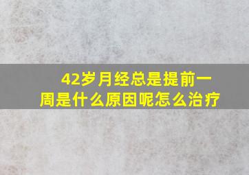 42岁月经总是提前一周是什么原因呢怎么治疗