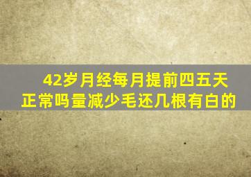 42岁月经每月提前四五天正常吗量减少毛还几根有白的