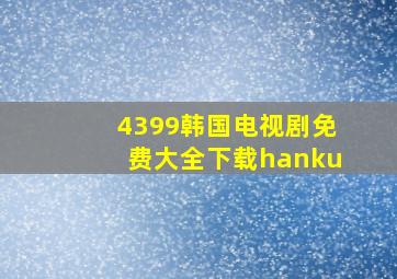 4399韩国电视剧免费大全下载hanku