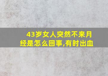 43岁女人突然不来月经是怎么回事,有时出血