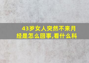 43岁女人突然不来月经是怎么回事,看什么科